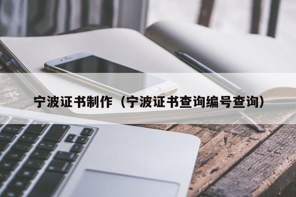 宁波证书制作(宁波证书查询编号查询)